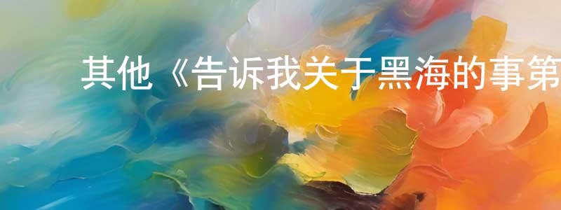 ﻿迟晶晶发布﻿其他《告诉我关于黑海的事第一季》迅雷下载/在线观看/百度云-都市/情感-美剧天堂